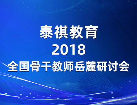 參訪岳麓名山，感悟教育情懷——泰祺教育2018全國骨干教師岳麓研討會圓滿落幕